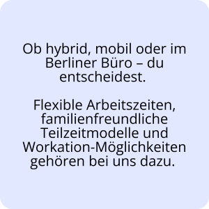 Flexible Arbeitsmodelle im Berliner Büro, hybrid oder mobil mit familienfreundlichen Arbeitszeiten und Workation-Option.